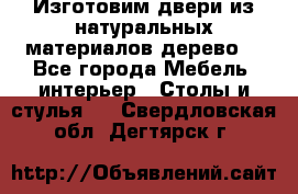 Изготовим двери из натуральных материалов(дерево) - Все города Мебель, интерьер » Столы и стулья   . Свердловская обл.,Дегтярск г.